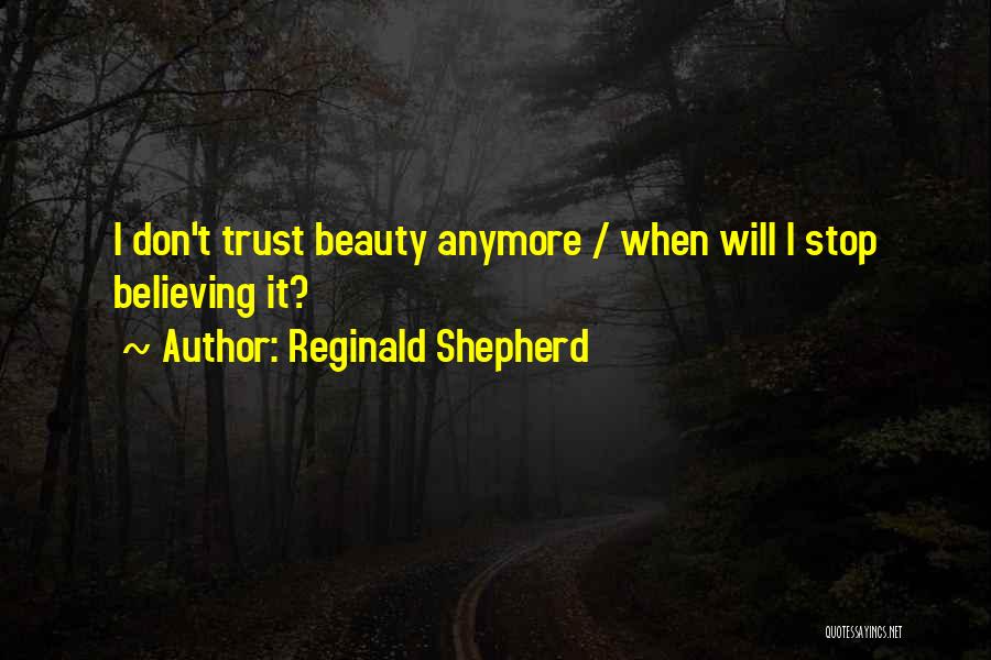 Reginald Shepherd Quotes: I Don't Trust Beauty Anymore / When Will I Stop Believing It?
