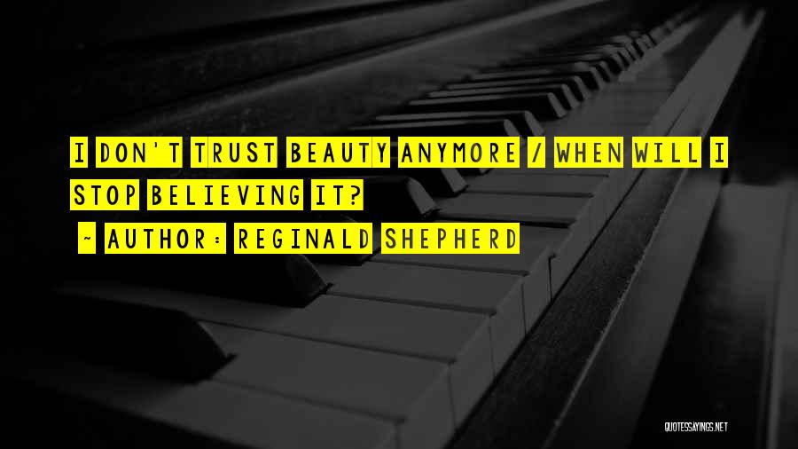 Reginald Shepherd Quotes: I Don't Trust Beauty Anymore / When Will I Stop Believing It?