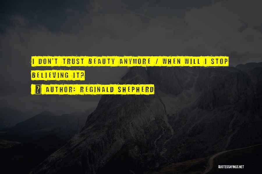 Reginald Shepherd Quotes: I Don't Trust Beauty Anymore / When Will I Stop Believing It?