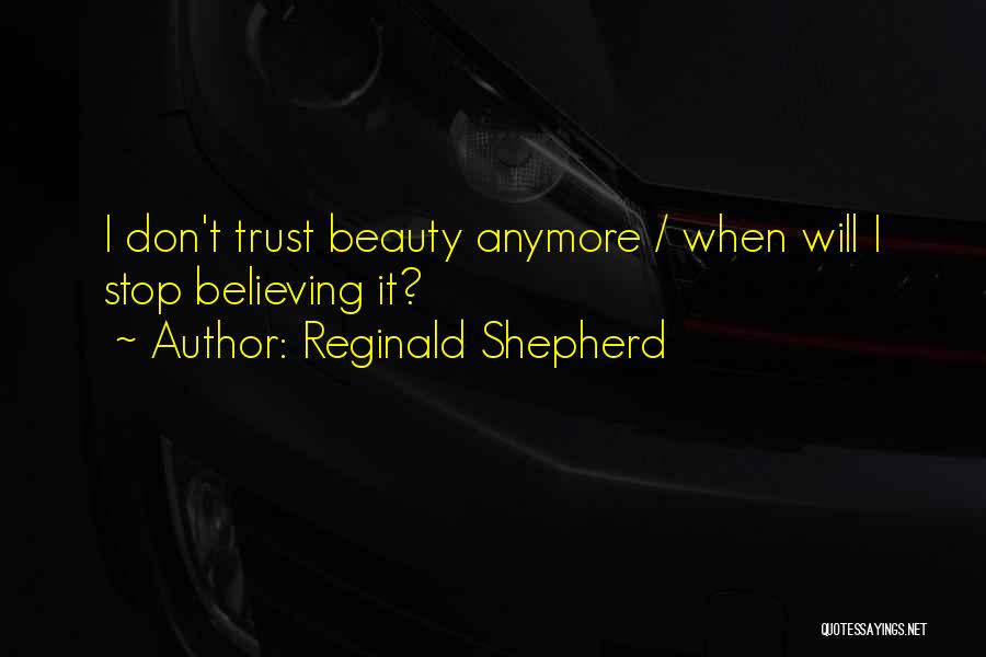 Reginald Shepherd Quotes: I Don't Trust Beauty Anymore / When Will I Stop Believing It?