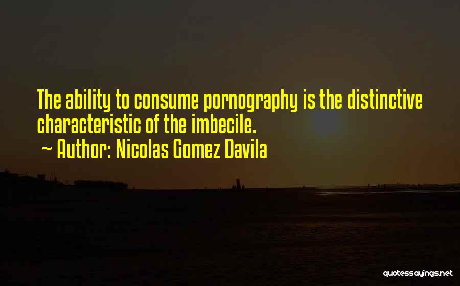 Nicolas Gomez Davila Quotes: The Ability To Consume Pornography Is The Distinctive Characteristic Of The Imbecile.
