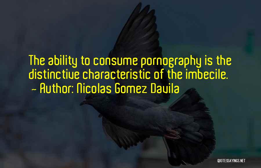 Nicolas Gomez Davila Quotes: The Ability To Consume Pornography Is The Distinctive Characteristic Of The Imbecile.