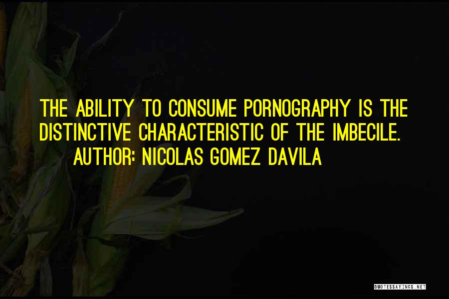 Nicolas Gomez Davila Quotes: The Ability To Consume Pornography Is The Distinctive Characteristic Of The Imbecile.