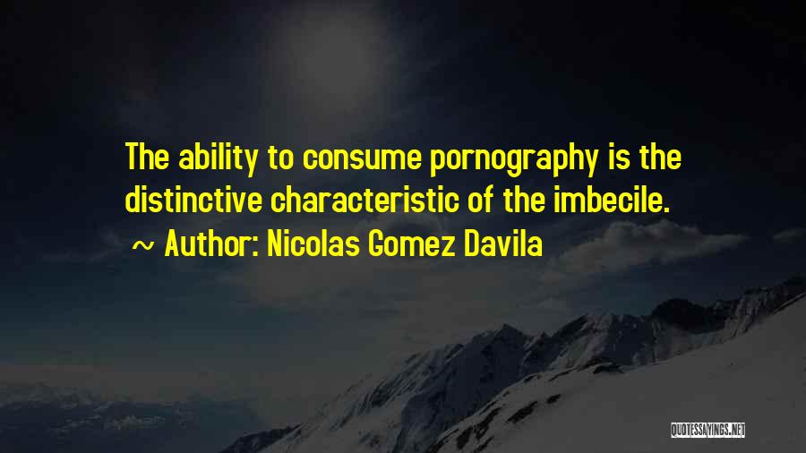 Nicolas Gomez Davila Quotes: The Ability To Consume Pornography Is The Distinctive Characteristic Of The Imbecile.