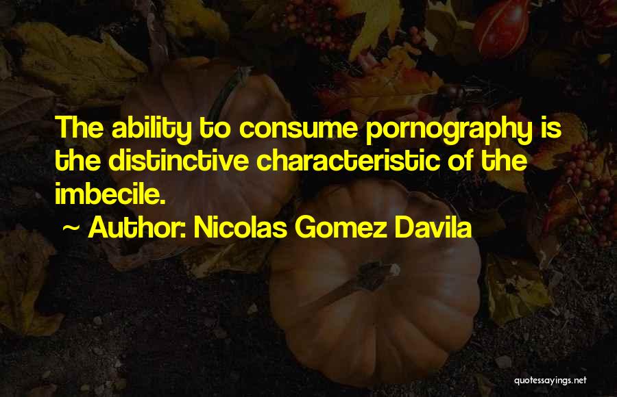 Nicolas Gomez Davila Quotes: The Ability To Consume Pornography Is The Distinctive Characteristic Of The Imbecile.