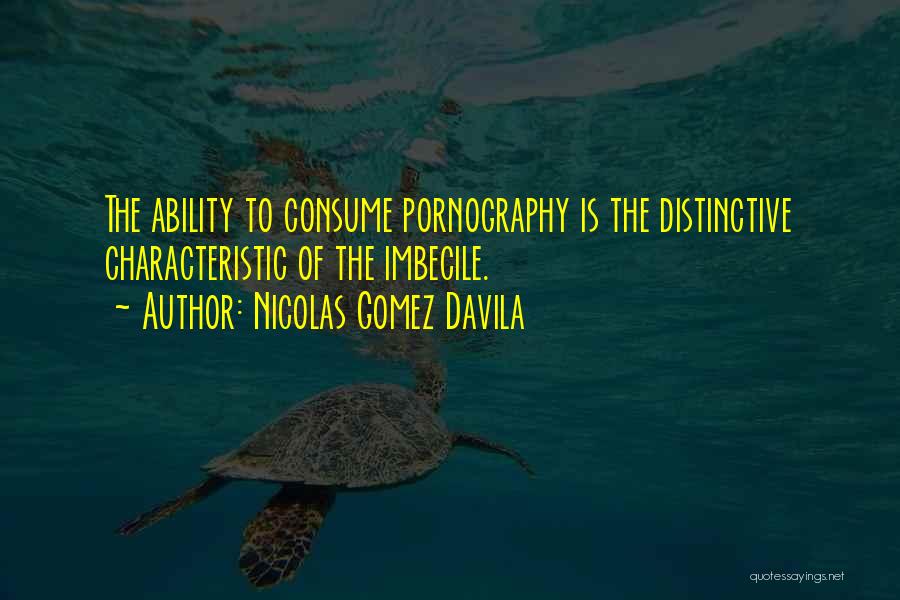 Nicolas Gomez Davila Quotes: The Ability To Consume Pornography Is The Distinctive Characteristic Of The Imbecile.
