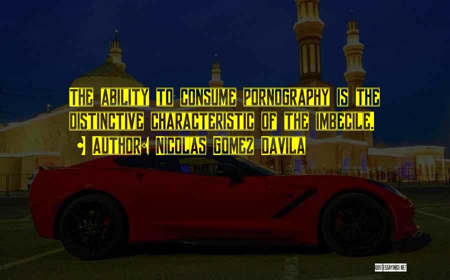 Nicolas Gomez Davila Quotes: The Ability To Consume Pornography Is The Distinctive Characteristic Of The Imbecile.