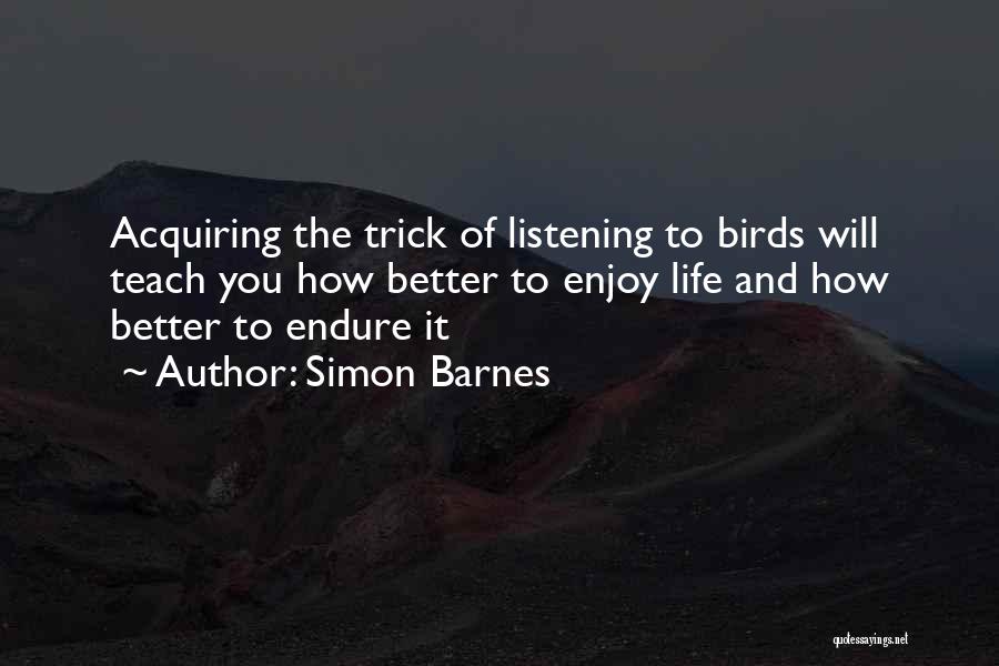 Simon Barnes Quotes: Acquiring The Trick Of Listening To Birds Will Teach You How Better To Enjoy Life And How Better To Endure