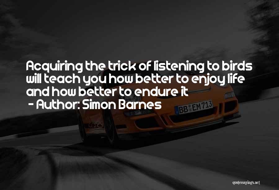 Simon Barnes Quotes: Acquiring The Trick Of Listening To Birds Will Teach You How Better To Enjoy Life And How Better To Endure