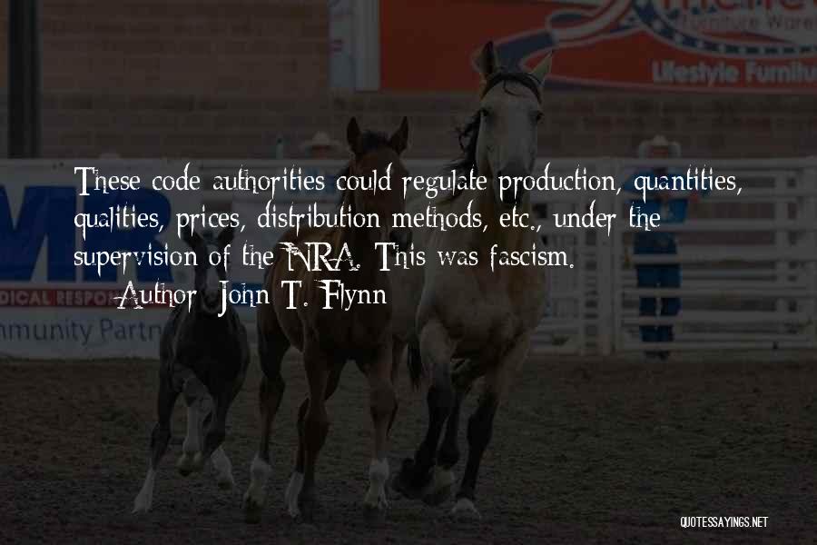 John T. Flynn Quotes: These Code Authorities Could Regulate Production, Quantities, Qualities, Prices, Distribution Methods, Etc., Under The Supervision Of The Nra. This Was