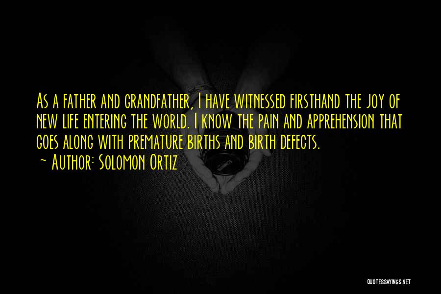 Solomon Ortiz Quotes: As A Father And Grandfather, I Have Witnessed Firsthand The Joy Of New Life Entering The World. I Know The