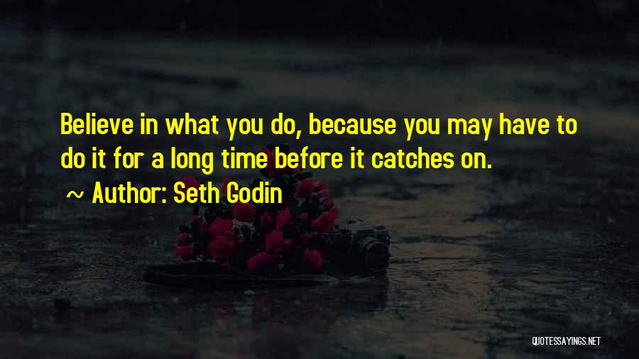 Seth Godin Quotes: Believe In What You Do, Because You May Have To Do It For A Long Time Before It Catches On.
