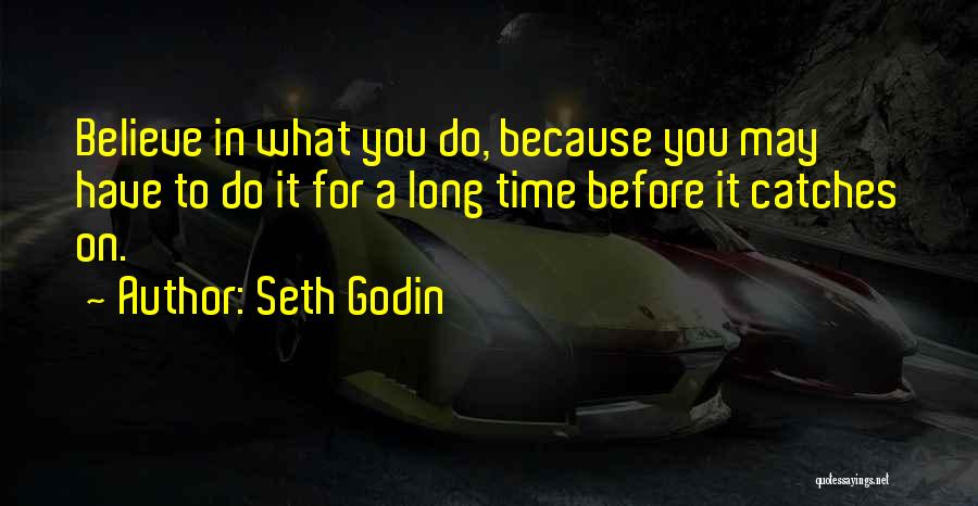 Seth Godin Quotes: Believe In What You Do, Because You May Have To Do It For A Long Time Before It Catches On.