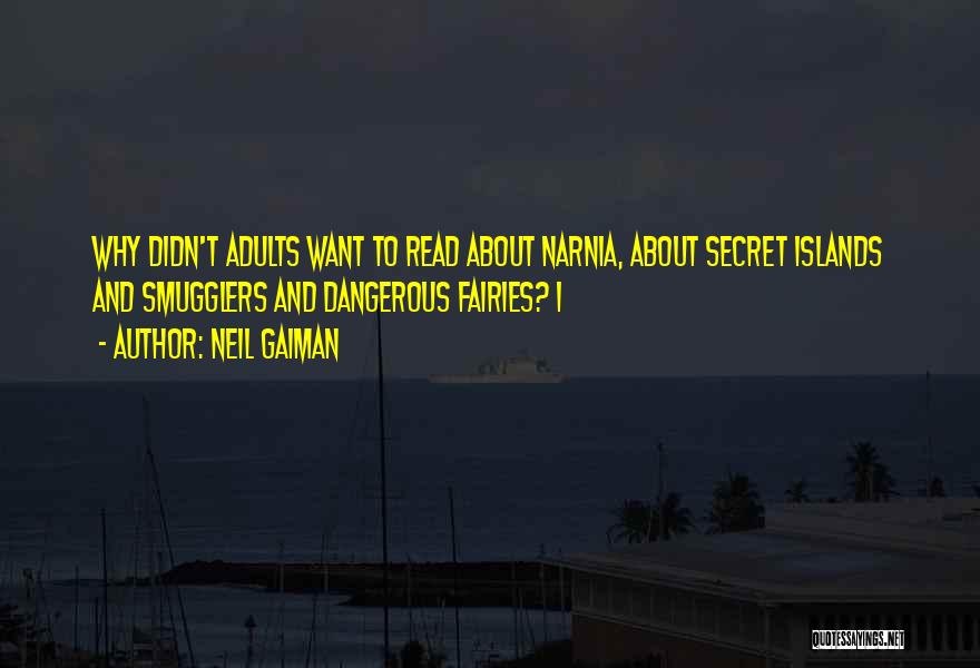 Neil Gaiman Quotes: Why Didn't Adults Want To Read About Narnia, About Secret Islands And Smugglers And Dangerous Fairies? I