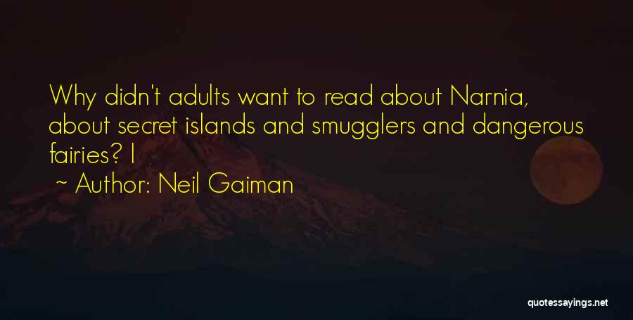 Neil Gaiman Quotes: Why Didn't Adults Want To Read About Narnia, About Secret Islands And Smugglers And Dangerous Fairies? I