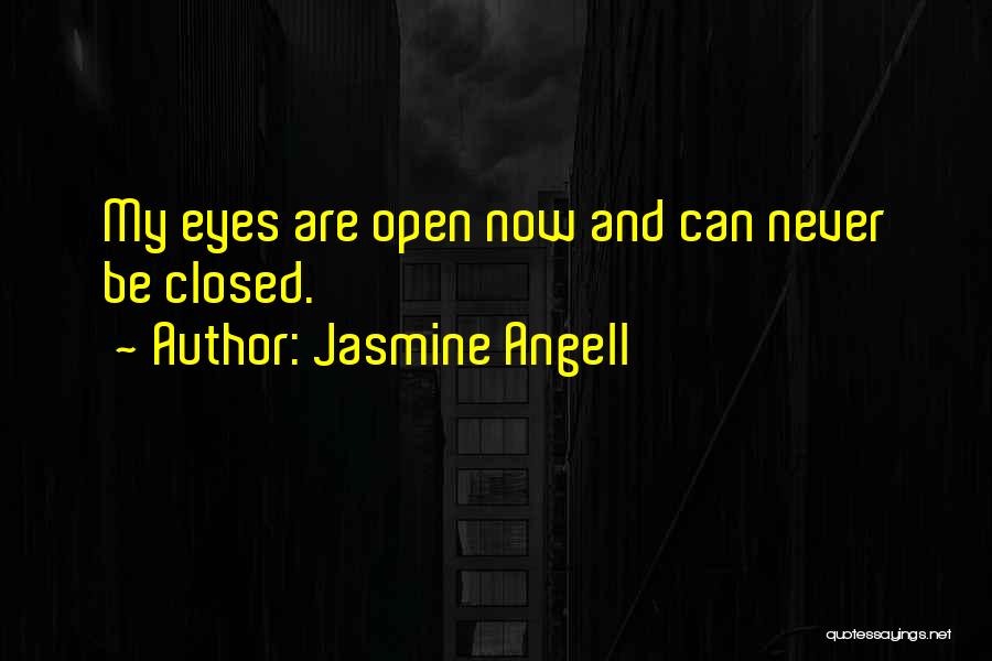 Jasmine Angell Quotes: My Eyes Are Open Now And Can Never Be Closed.