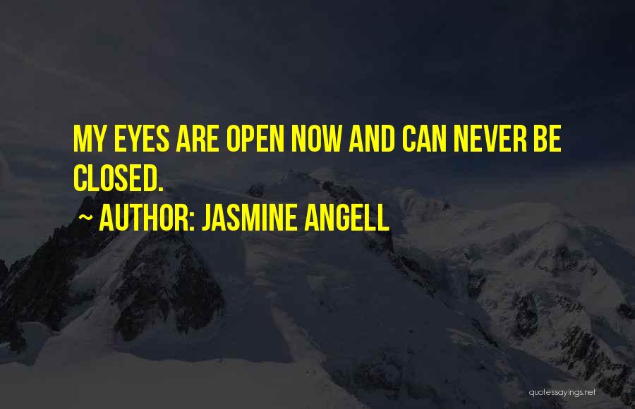 Jasmine Angell Quotes: My Eyes Are Open Now And Can Never Be Closed.