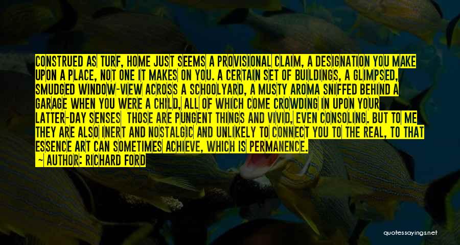 Richard Ford Quotes: Construed As Turf, Home Just Seems A Provisional Claim, A Designation You Make Upon A Place, Not One It Makes