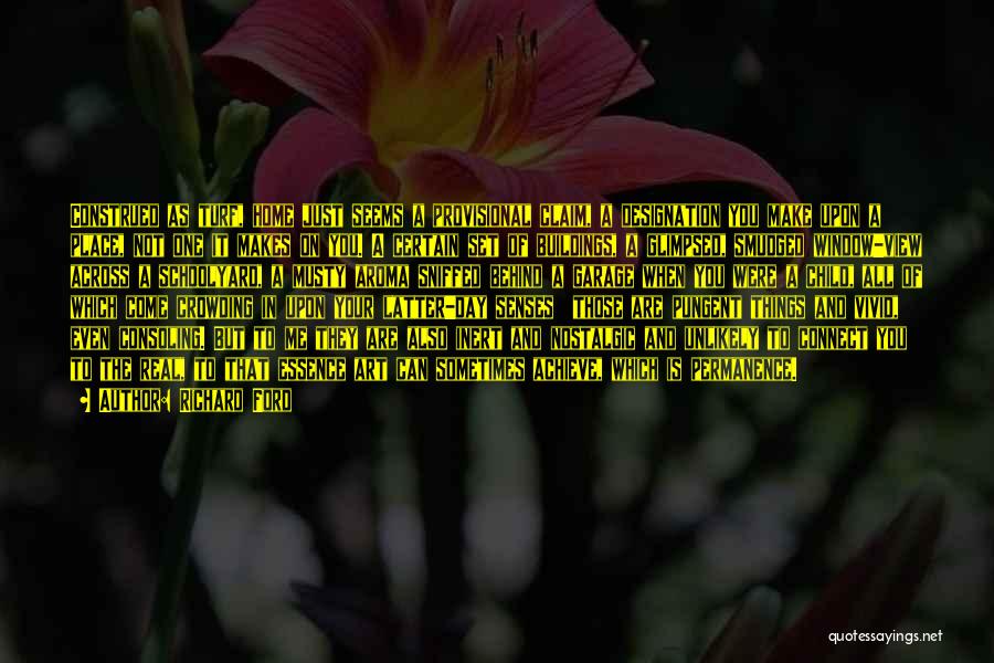 Richard Ford Quotes: Construed As Turf, Home Just Seems A Provisional Claim, A Designation You Make Upon A Place, Not One It Makes