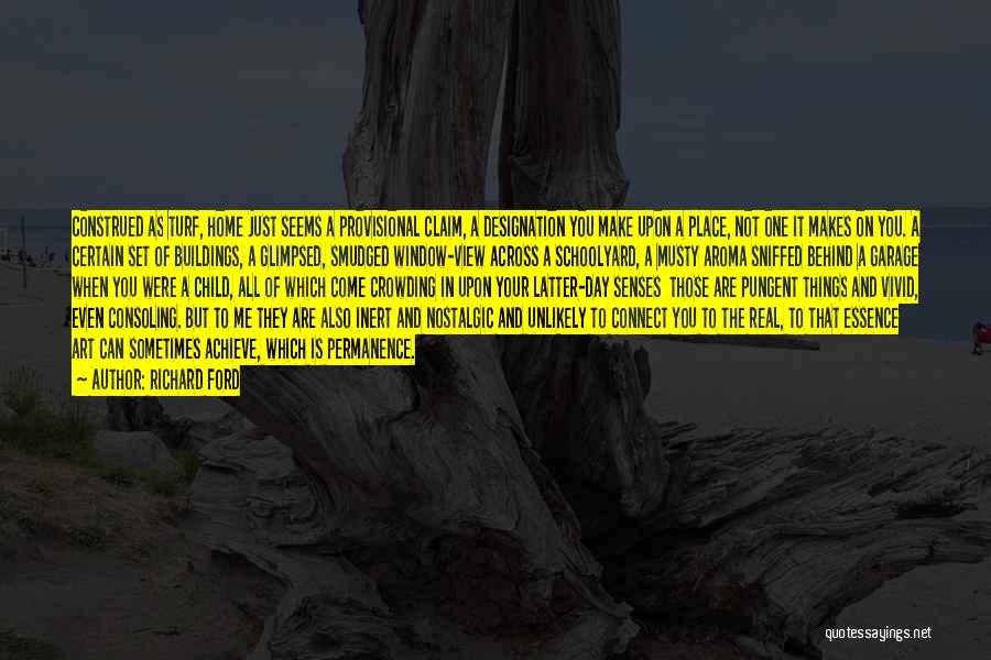 Richard Ford Quotes: Construed As Turf, Home Just Seems A Provisional Claim, A Designation You Make Upon A Place, Not One It Makes