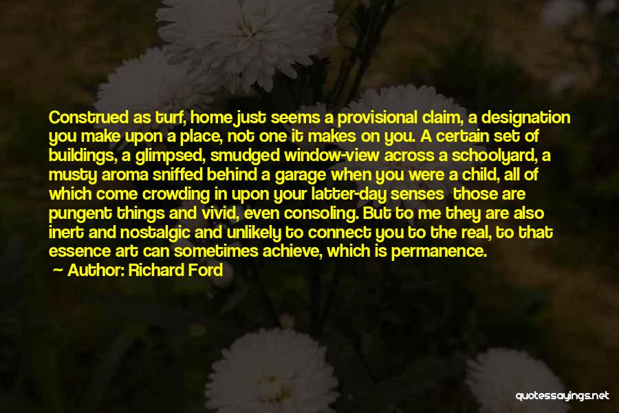 Richard Ford Quotes: Construed As Turf, Home Just Seems A Provisional Claim, A Designation You Make Upon A Place, Not One It Makes