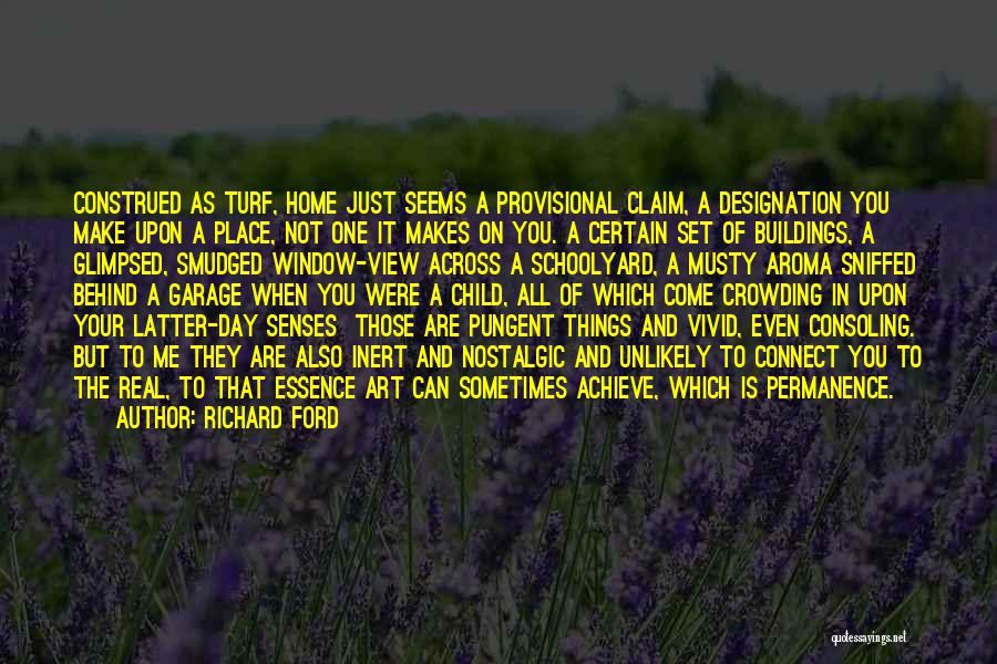 Richard Ford Quotes: Construed As Turf, Home Just Seems A Provisional Claim, A Designation You Make Upon A Place, Not One It Makes