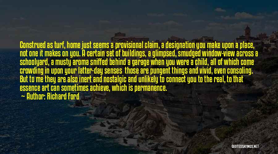 Richard Ford Quotes: Construed As Turf, Home Just Seems A Provisional Claim, A Designation You Make Upon A Place, Not One It Makes