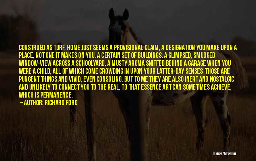 Richard Ford Quotes: Construed As Turf, Home Just Seems A Provisional Claim, A Designation You Make Upon A Place, Not One It Makes