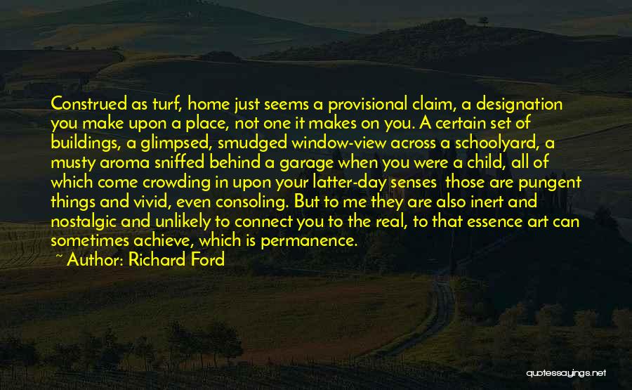 Richard Ford Quotes: Construed As Turf, Home Just Seems A Provisional Claim, A Designation You Make Upon A Place, Not One It Makes