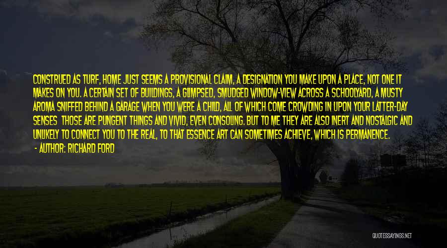 Richard Ford Quotes: Construed As Turf, Home Just Seems A Provisional Claim, A Designation You Make Upon A Place, Not One It Makes