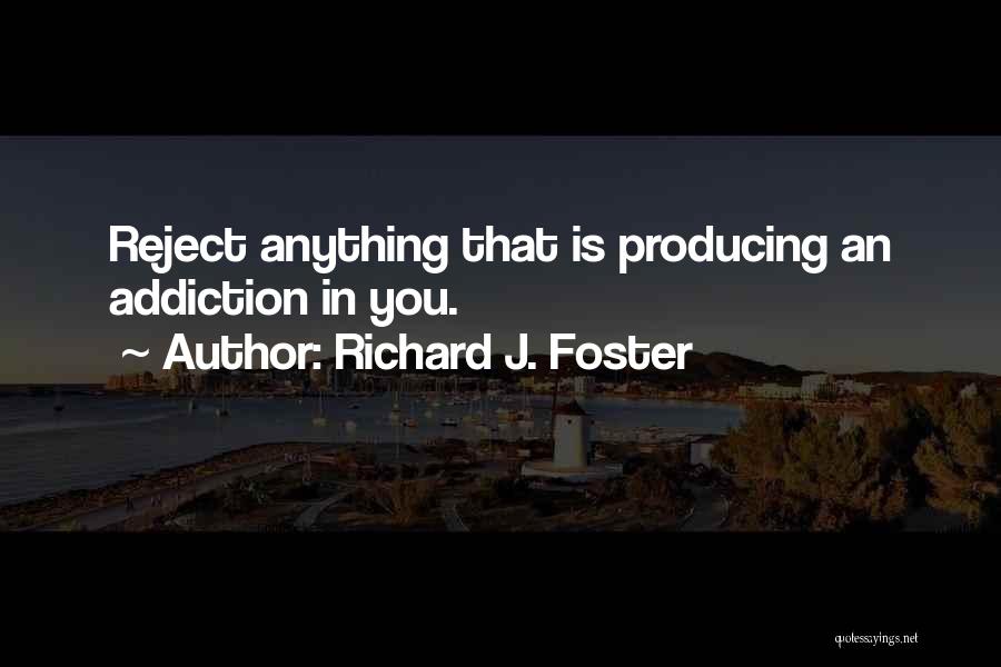 Richard J. Foster Quotes: Reject Anything That Is Producing An Addiction In You.