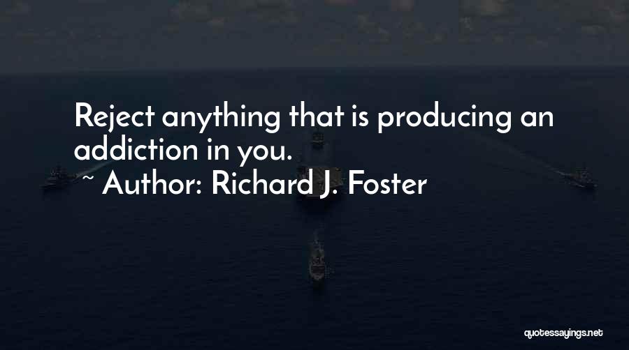 Richard J. Foster Quotes: Reject Anything That Is Producing An Addiction In You.