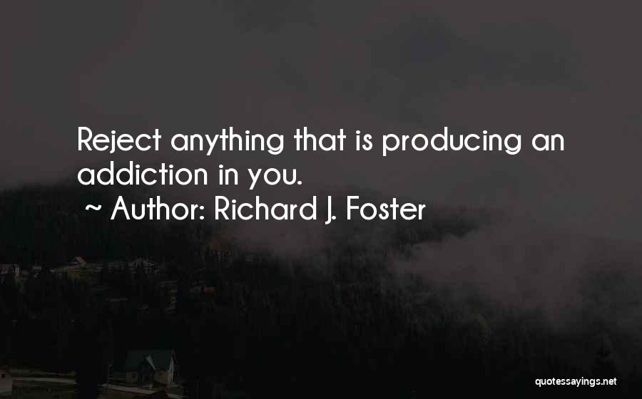 Richard J. Foster Quotes: Reject Anything That Is Producing An Addiction In You.