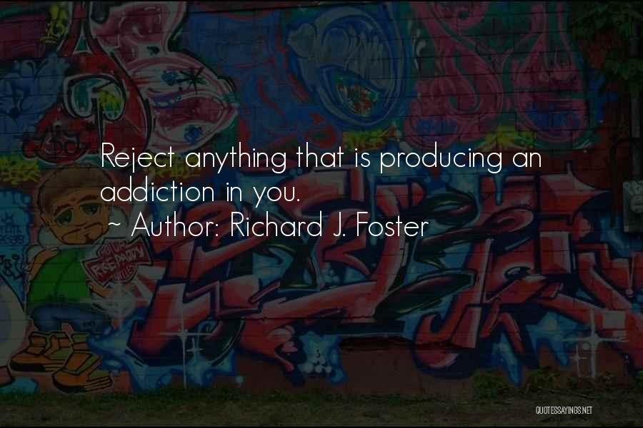 Richard J. Foster Quotes: Reject Anything That Is Producing An Addiction In You.