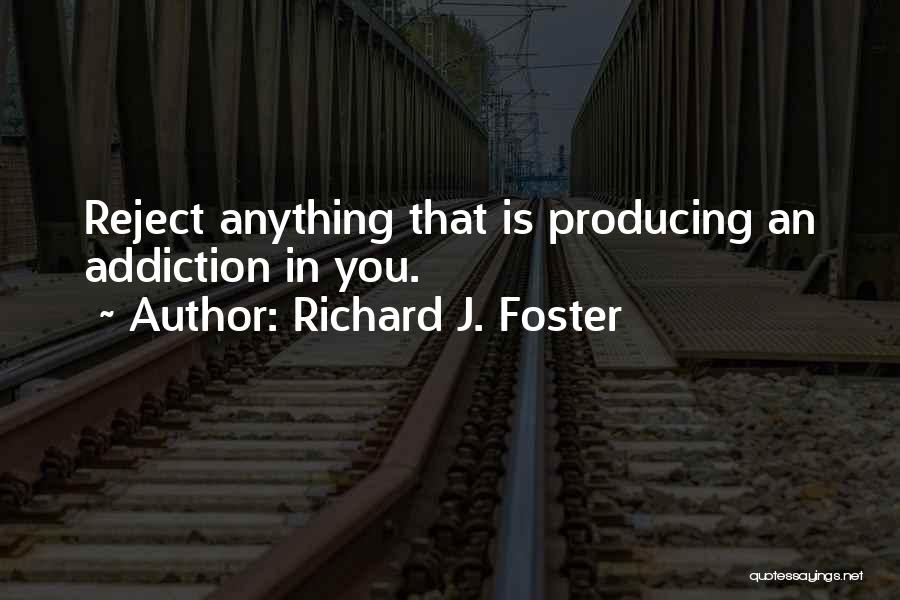 Richard J. Foster Quotes: Reject Anything That Is Producing An Addiction In You.