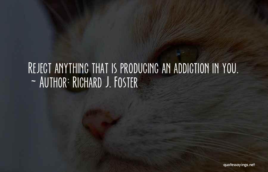 Richard J. Foster Quotes: Reject Anything That Is Producing An Addiction In You.