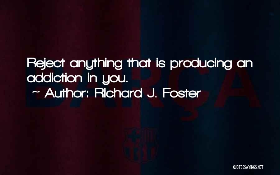 Richard J. Foster Quotes: Reject Anything That Is Producing An Addiction In You.