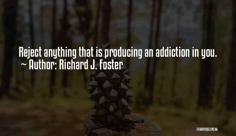 Richard J. Foster Quotes: Reject Anything That Is Producing An Addiction In You.