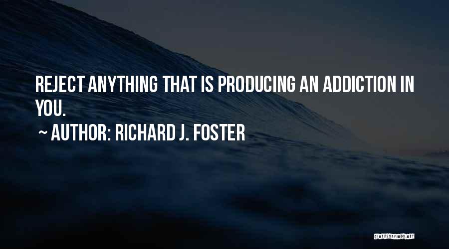 Richard J. Foster Quotes: Reject Anything That Is Producing An Addiction In You.