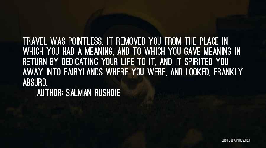 Salman Rushdie Quotes: Travel Was Pointless. It Removed You From The Place In Which You Had A Meaning, And To Which You Gave