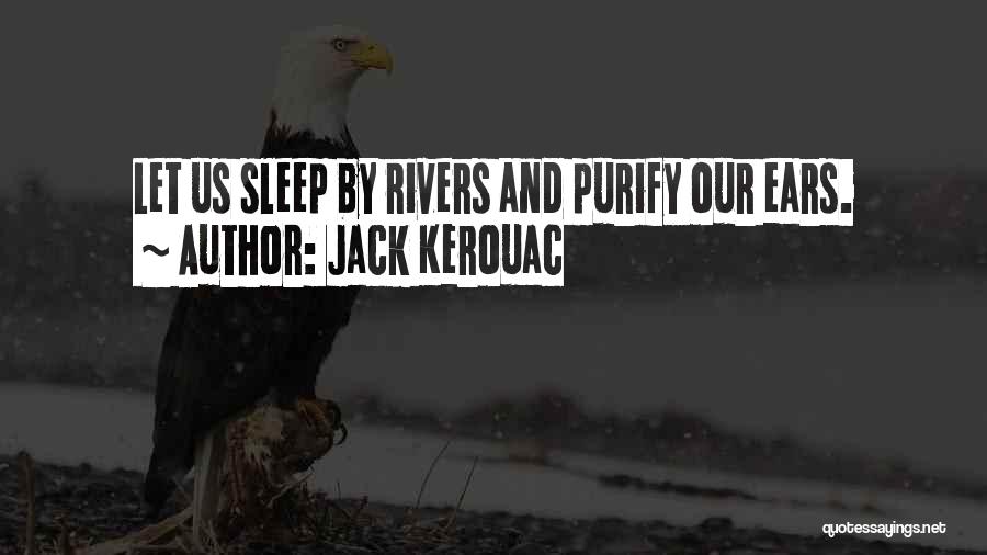 Jack Kerouac Quotes: Let Us Sleep By Rivers And Purify Our Ears.