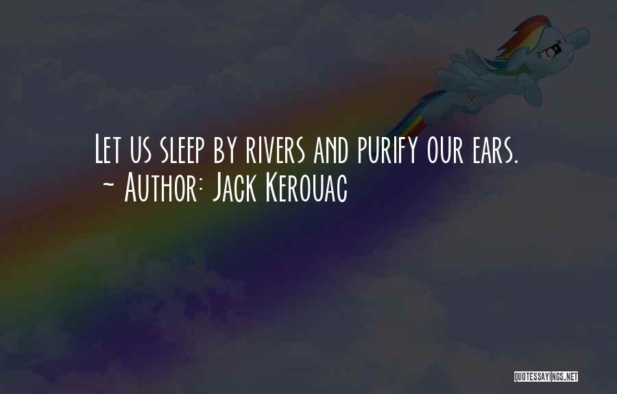 Jack Kerouac Quotes: Let Us Sleep By Rivers And Purify Our Ears.