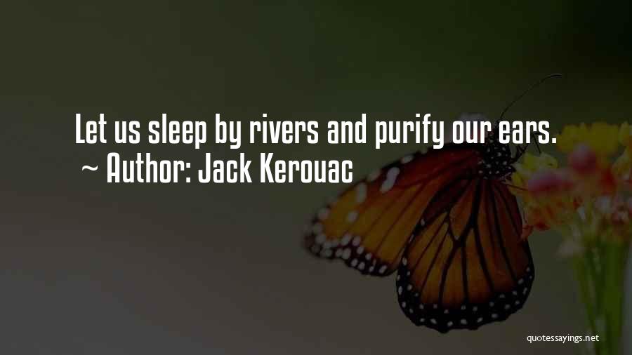 Jack Kerouac Quotes: Let Us Sleep By Rivers And Purify Our Ears.