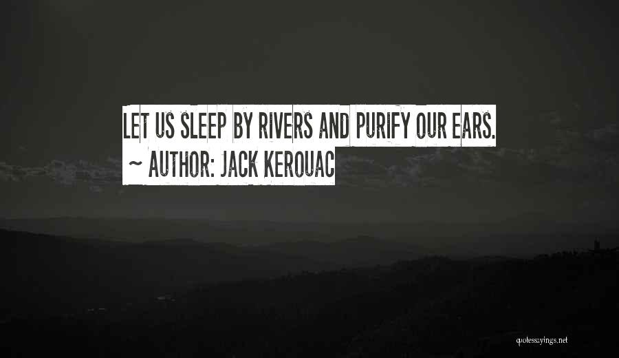 Jack Kerouac Quotes: Let Us Sleep By Rivers And Purify Our Ears.