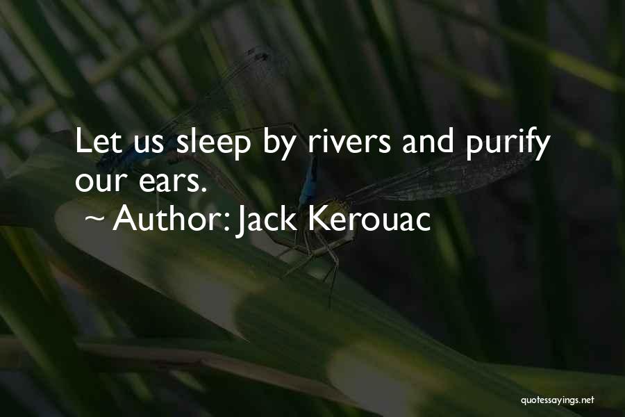 Jack Kerouac Quotes: Let Us Sleep By Rivers And Purify Our Ears.