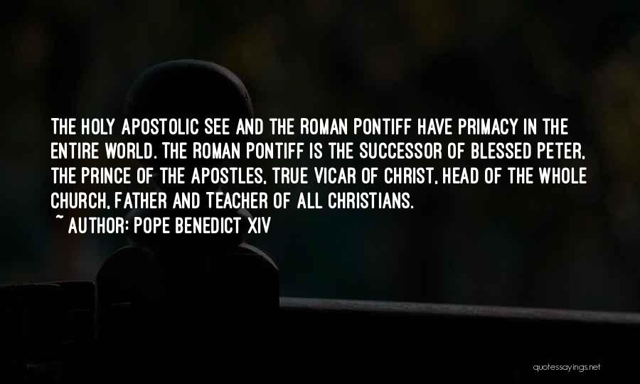 Pope Benedict XIV Quotes: The Holy Apostolic See And The Roman Pontiff Have Primacy In The Entire World. The Roman Pontiff Is The Successor