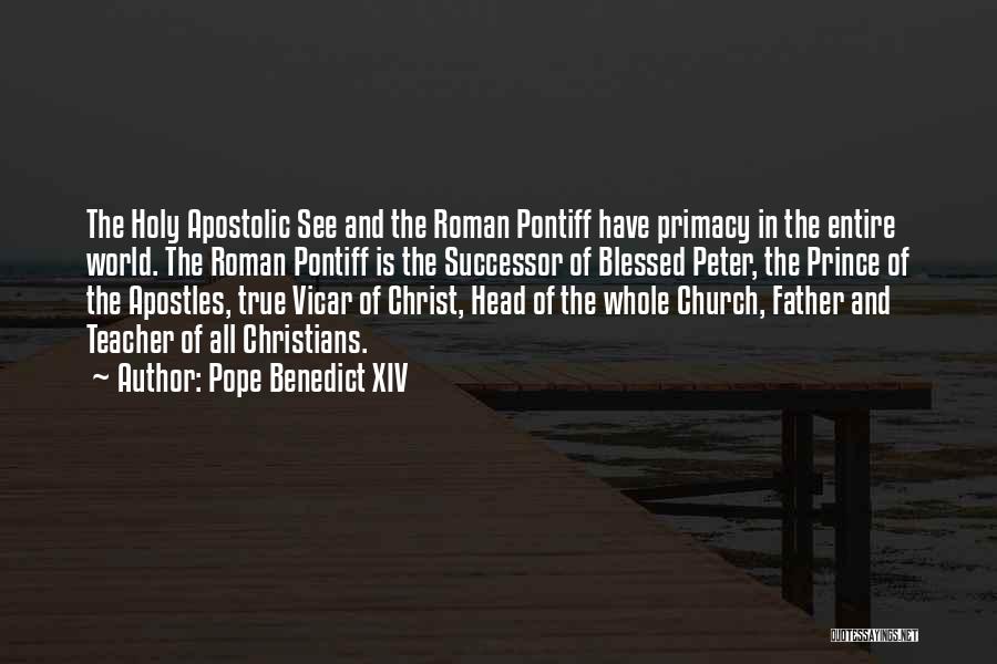 Pope Benedict XIV Quotes: The Holy Apostolic See And The Roman Pontiff Have Primacy In The Entire World. The Roman Pontiff Is The Successor