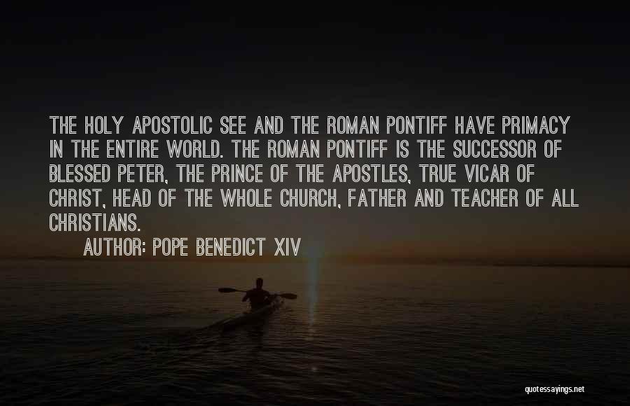Pope Benedict XIV Quotes: The Holy Apostolic See And The Roman Pontiff Have Primacy In The Entire World. The Roman Pontiff Is The Successor