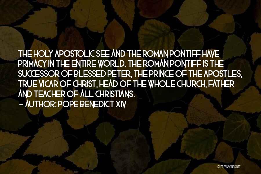 Pope Benedict XIV Quotes: The Holy Apostolic See And The Roman Pontiff Have Primacy In The Entire World. The Roman Pontiff Is The Successor