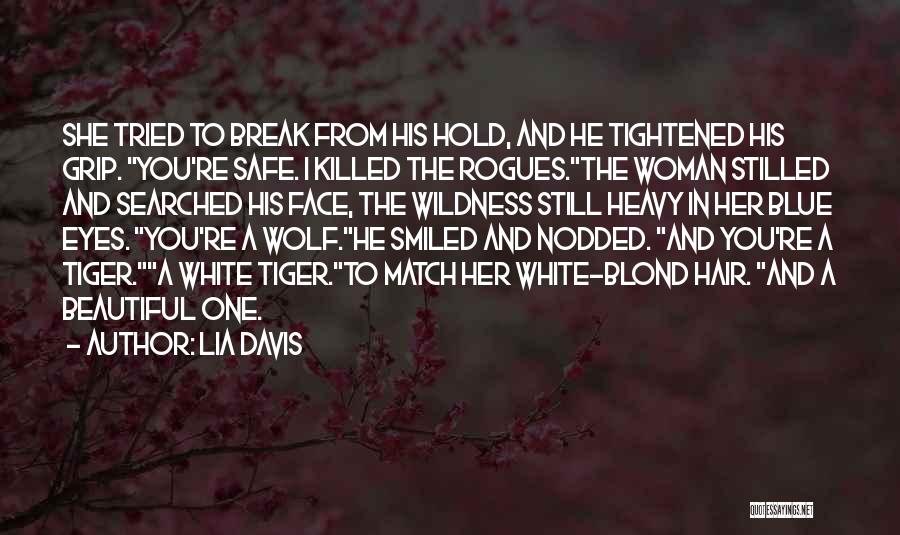 Lia Davis Quotes: She Tried To Break From His Hold, And He Tightened His Grip. You're Safe. I Killed The Rogues.the Woman Stilled